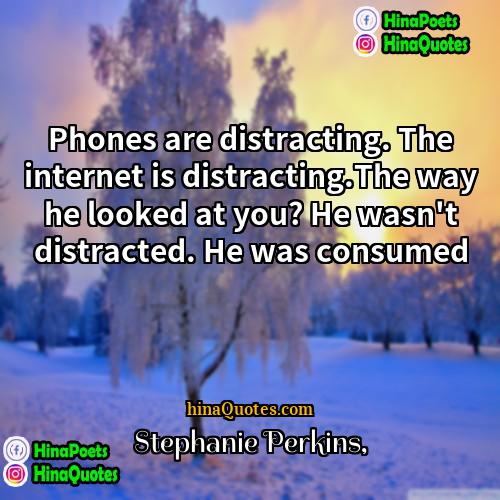 Stephanie Perkins Quotes | Phones are distracting. The internet is distracting.The